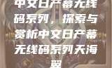 中文日产幕无线码系列，探索与赏析中文日产幕无线码系列天海翼