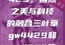 三叶草GW4429，自然之美与科技的融合三叶草gw4429和gw4334的外观对比