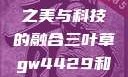 三叶草GW4429，自然之美与科技的融合三叶草gw4429和gw4334的外观对比