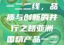 亚洲国精产品一二二线，品质与创新的并行之路亚洲国精产品一二二线_第1集
