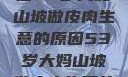 探寻背后，一位53岁大妈山坡做皮肉生意的原因53岁大妈山坡做皮肉生意的原因视频