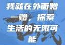 我就在外面赠一赠，探索生活的无限可能