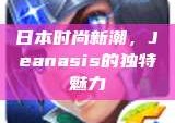 日本时尚新潮，Jeanasis的独特魅力