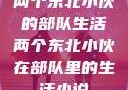 两个东北小伙的部队生活两个东北小伙在部队里的生活小说