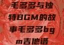 毛多多与独特BGM的故事毛多多bgm吉他谱