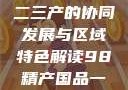 探索中国产业新面貌，一二三产的协同发展与区域特色解读98精产国品一二三产区区别视频