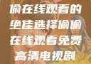 免费高清电视剧推荐，偷偷在线观看的绝佳选择偷偷在线观看免费高清电视剧推荐五福临门