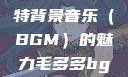 毛多多与独特背景音乐（BGM）的魅力毛多多bgm吉他谱