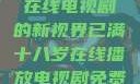 已满十八岁，在线电视剧的新视界已满十八岁在线播放电视剧免费高清