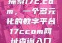 探索17c.com，一个多元化的数字平台17ccom网址查询入口