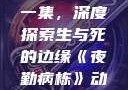 夜勤病栋动漫在线观看第一集，深度探索生与死的边缘《夜勤病栋》动漫在线观看第一集樱花