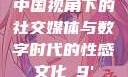 中国视角下的社交媒体与数字时代的性感文化с9'