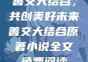 善交大结合，共创美好未来善交大结合原著小说全文免费阅读