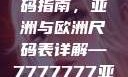 全球时尚尺码指南，亚洲与欧洲尺码表详解—7777777亚洲和欧洲