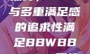 关于性满足的探讨，BBW与多重满足感的追求性满足BBWBBWBBW同性恋