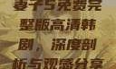 妻子5免费完整版高清韩剧，深度剖析与观感分享
