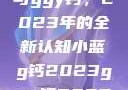 探索小蓝g钙与ggy钙，2023年的全新认知小蓝g钙2023ggy钙2023的功能介绍