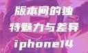 iPhone 14，欧美日韩版本间的独特魅力与差异iphone14欧美日韩版本价格
