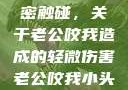一次意外的亲密触碰，关于老公咬我造成的轻微伤害老公咬我小头头弄破皮小说