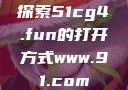 探索51cg4.fun的打开方式www.91.com