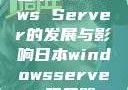 日本Windows Server的发展与影响日本windowsserver服务器