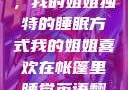 帐篷中的梦境，我的姐姐独特的睡眠方式我的姐姐喜欢在帐篷里睡觉英语翻译