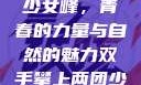 双手攀上两团少女峰，青春的力量与自然的魅力双手攀上两团少女峰小说免费