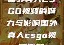国外真人CSGO视频的魅力与影响国外真人csgo视频播放