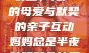 妈妈总是半夜装睡，无声的母爱与默契的亲子互动妈妈总是半夜装睡配合孩子缓解性压力