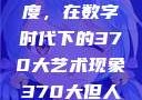 探索人文艺术的深度与广度，在数字时代下的370大艺术现象370大但人文艺术欣赏ppt