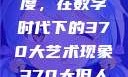 探索人文艺术的深度与广度，在数字时代下的370大艺术现象370大但人文艺术欣赏ppt