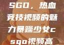暴躁少女与CSGO，热血竞技视频的魅力暴躁少女csgo视频高清观看