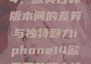 iPhone 14，欧美日韩版本间的差异与独特魅力iphone14欧美日韩版本价格