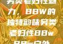 另类老妇性魅力，BBW的独特韵味另类老妇性BBwBBw户外