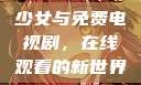 少女与免费电视剧，在线观看的新世界