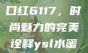 YSL水蜜桃口红6117，时尚魅力的完美诠释ysl水蜜桃口红5117