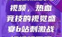 B站刺激战场视频，热血竞技的视觉盛宴b站刺激战场视频直播