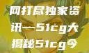揭秘今日吃瓜热门大瓜，一网打尽独家资讯—51cg大揭秘51cg今日吃瓜热门大瓜必看军训