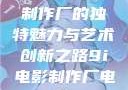 探究9i电影制作厂的独特魅力与艺术创新之路9i电影制作厂电影