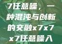 探索x7x7x7任意噪，一种混沌与创新的交融x7x7x7任意噪入口直达大象