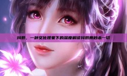 抖奶，一种文化现象下的深度解读抖奶舞秒杀一切