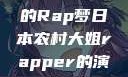 日本农村大姐的Rap梦日本农村大姐rapper的演奏风格
