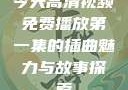今天高清视频免费播放第一集的插曲魅力与故事探索