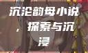 沉沦韵母小说，探索与沉浸