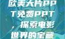欧美大片PPT免费PPT，探索电影世界的宝藏