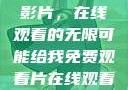 免费观看中国影片，在线观看的无限可能给我免费观看片在线观看中国电视剧