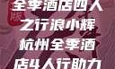 浪小辉与杭州全季酒店四人之行浪小辉杭州全季酒店4人行助力旅游业复苏
