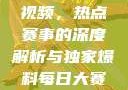 每日大赛反差吃瓜爆料合集视频，热点赛事的深度解析与独家爆料每日大赛吃瓜爆料每日大赛聚集地