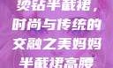 妈妈的高腰烫钻半截裙，时尚与传统的交融之美妈妈半截裙高腰烫钻txt