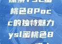 探索YSL蜜桃色8Pocc的独特魅力ysl蜜桃色8pocc成人